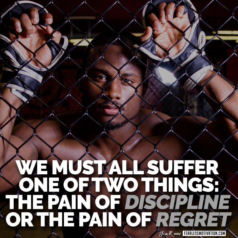 "We all must suffer one of two things: The pain of discipline or the pain or regret" -Jim Rohn