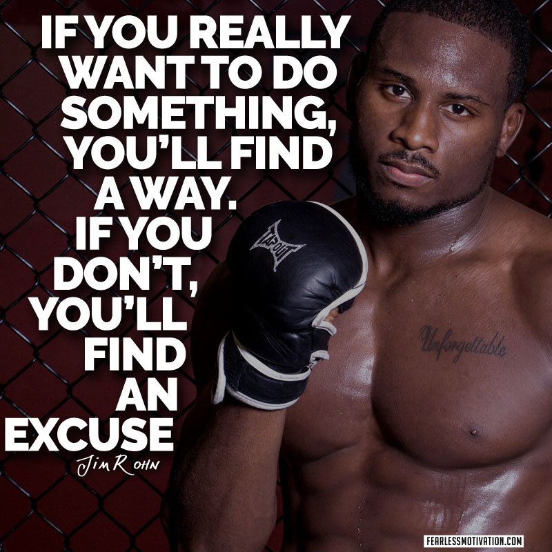 "If you really want to do something, you will find a way, if you don't you will find an excuse" -Jim Rohn