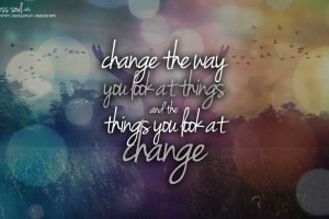 change the way you look at things and the things you look at change