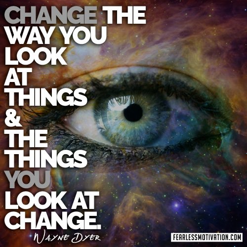 Change The Way You Look At Things And The Things You Look At Change
