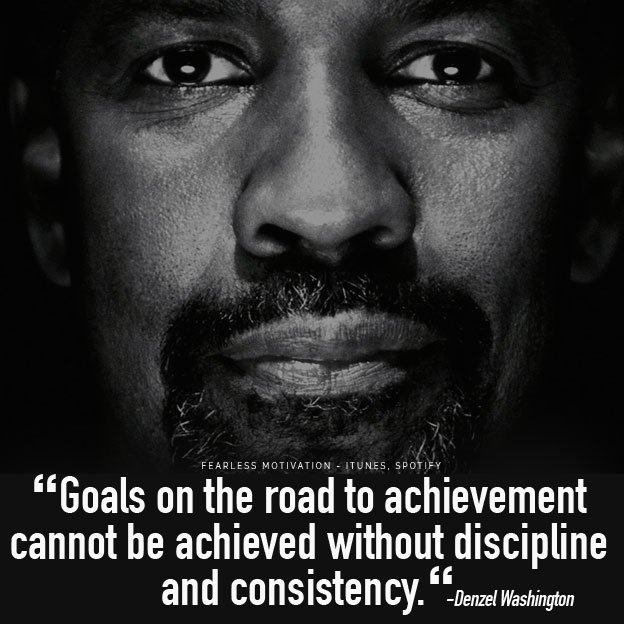 Goals on the road to achievement cannot be achieved without discipline and consistency.