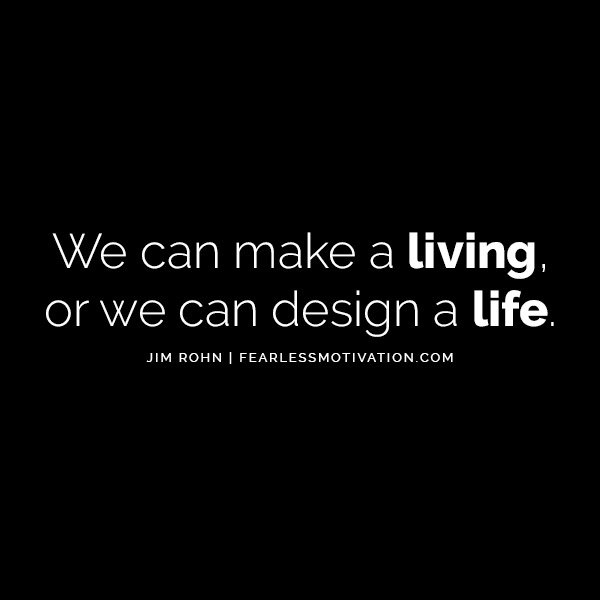We can make a living, or we can design a life. Jim rohn quote quotes motivation motivational Choose The Life You Want Now - And Stop Drifting