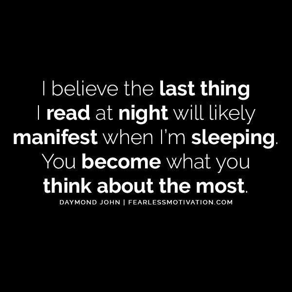 I believe the last thing I read at night will likely manifest when I’m sleeping. You become what you think about the most.” – Daymond John Business Powerhouse Daymond John Quotes - Learn More, Earn More