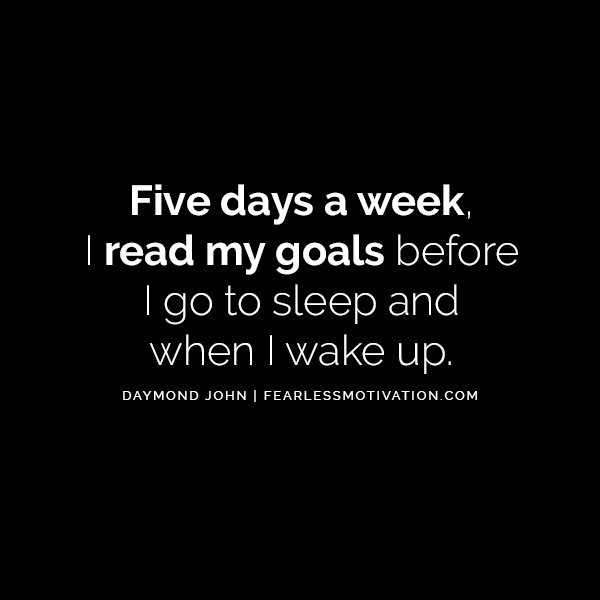 Five days a week, I read my goals before I go to sleep and when I wake up. Business Powerhouse Daymond John Quotes - Learn More, Earn More