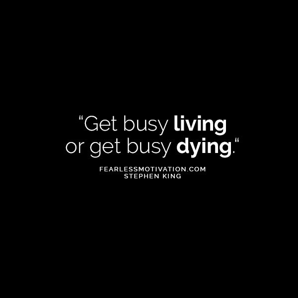 From The Brilliant Mind of Stephen King 10 Quotes That'll Make You Think Get busy dying or get busy living