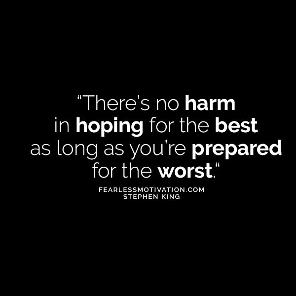 From The Brilliant Mind of Stephen King 10 Quotes That'll Make You Think There’s no harm in hoping for the best as long as you’re prepared for the worst.