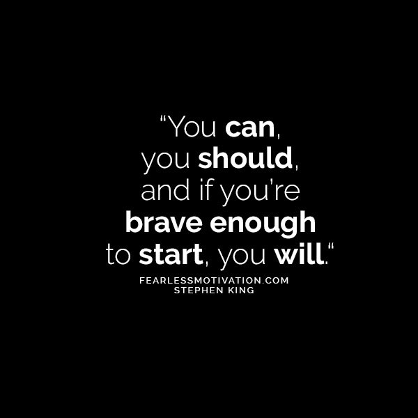 From The Brilliant Mind of Stephen King 10 Quotes That'll Make You Think You can, you should, and if you’re brave enough to start, you will." - Stephen King