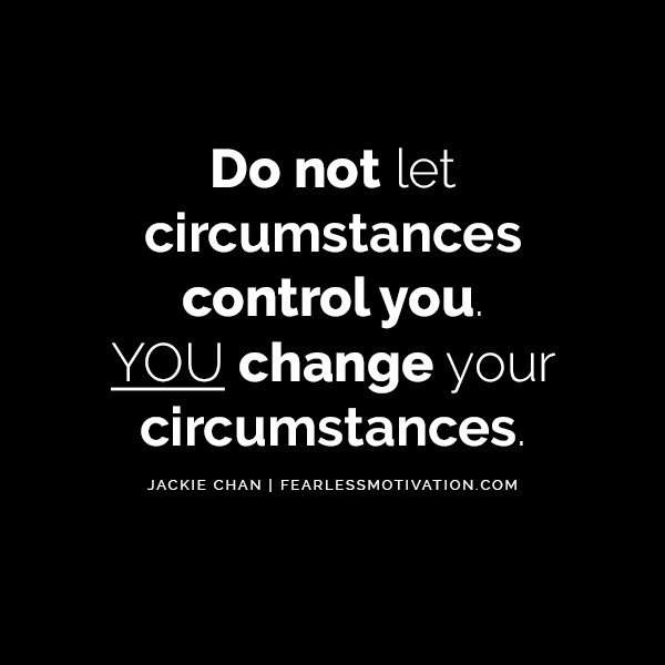 Unleash Your Inner Warrior With These Jackie Chan Quotes Do not let circumstances control you. You change your circumstances.