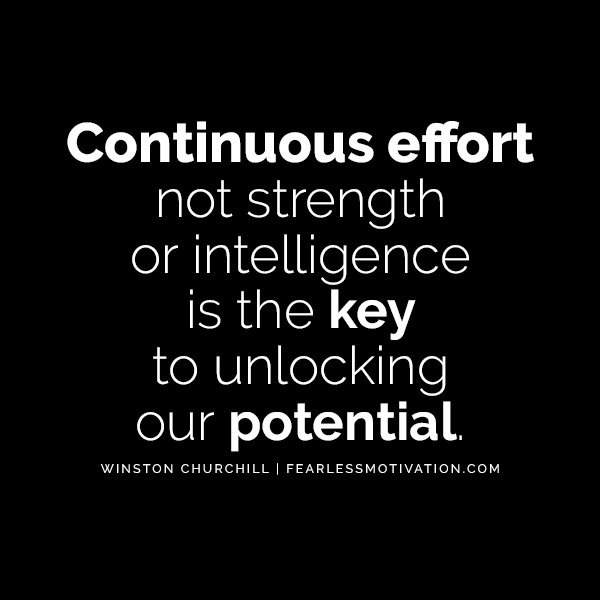 Winston Churchill Quotes That'll Get You Back In The Fight Continuous effort – not strength or intelligence – is the key to unlocking our potential.