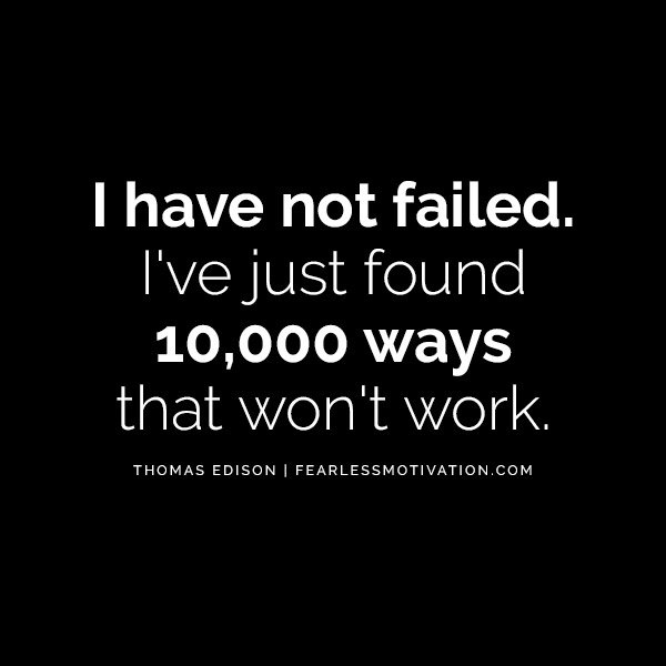 “I have not failed. I've just found 10,000 ways that won't work.” -- Thomas Edison