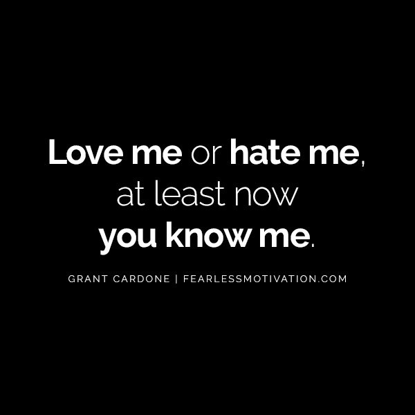 10X Your Results And Your Life With These Powerful Quotes From Grant Cardone Love me or hate me, at least now you know me.