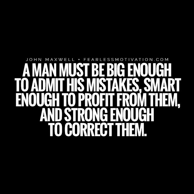 How to Lead and Motivate the World - John Maxwell Quotes A man must be big enough to admit his mistakes, smart enough to profit from them, and strong enough to correct them.