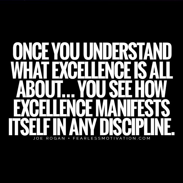 Find Your Passion These Joe Rogan Quotes Will Bring You To Life Once you understand what excellence is all about… you see how excellence manifests itself in any discipline. quote life excellence high standards manifest discipline