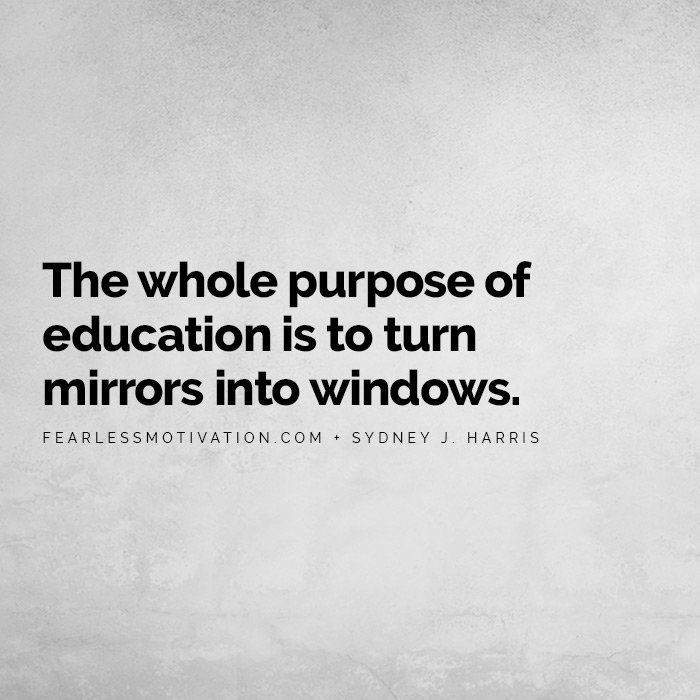 Why Education is the Most Powerful Tool in the World The whole purpose of education is to turn mirrors into windows.