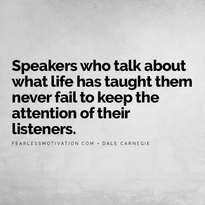 8 Public Speaking Techniques That Will Change Everything Speakers who talk about what life has taught them never fail to keep the attention of their listeners. dale Carnegie public speaking tips hints fear scared anxious anxiety overcome 