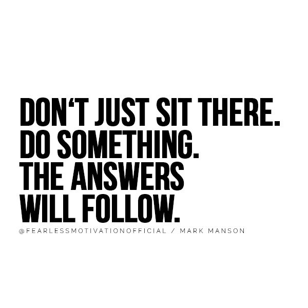 DON‘T JUST SIT THERE. DO SOMETHING. THE ANSWERS WILL FOLLOW. @FEARLESSMOTIVATIONOFFICIAL / MARK MANSON You'll Take Action After Reading These Mark Manson Quotes