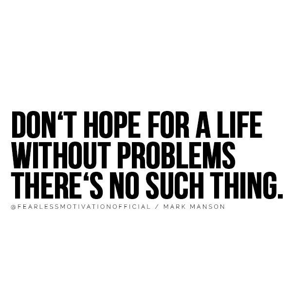 DON‘T HOPE FOR A LIFE WITHOUT PROBLEMS THERE‘S NO SUCH THING. @FEARLESSMOTIVATIONOFFICIAL / MARK MANSON You'll Take Action After Reading These Mark Manson Quotes