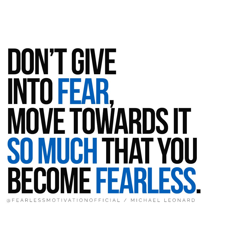 This Success Quote Will Change Your Life Forever Don’t give into fear, move towards it so much that you become fearless. MICHAel Leonard quote fearless motivation 