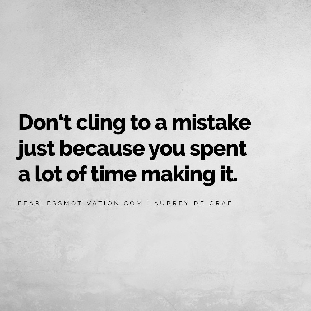 Make Stronger Decisions: Learn To Escape These 5 Sunk Cost Fallacies Aubrey De Graf Don‘t cling to a mistake just because you spent a lot of time making it. Sunk Sunken cost Fallacy Fallacies Quote investing decision strength power brain smart wise better improved 