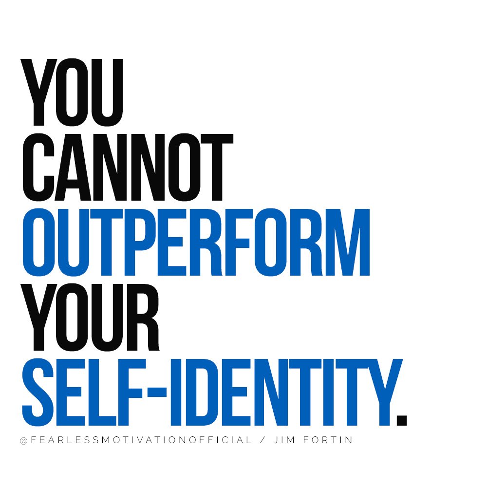 You cannot outperform your self-identity. Jim Fortin quote fearless motivation coaching 7 Key Lessons From A High Performance Coach To Unlock Your Potential