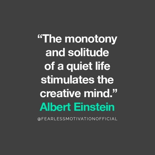 Albert Einstein Introvert Quote The monotony and solitude of a quiet life stimulates the creative mind.