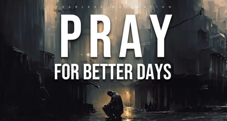 when you really open your eyes pray for better days