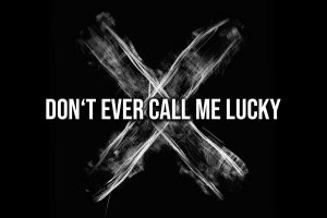 don't ever call me lucky